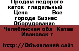 Продам недорого  каток  гладильный  › Цена ­ 90 000 - Все города Бизнес » Оборудование   . Челябинская обл.,Катав-Ивановск г.
